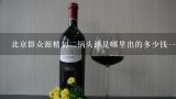 北京群众源精制二锅头酒是哪里出的多少钱一瓶,北京红星二锅头43度的价格是多少