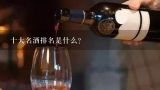 十大名酒排名是什么？世界上四大名酒中、中国的茅台排第几位。